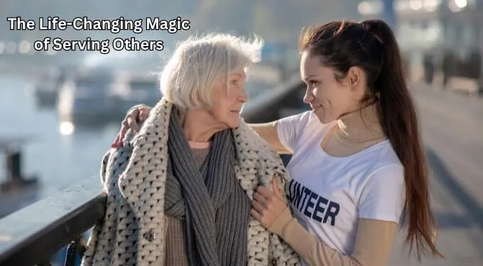 The Life-Changing Magic of Serving Others (It’s Incredible!)