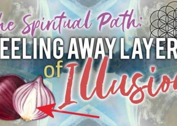 The Spiritual Path Is One Of Peeling Away Layers Of Illusion – Until You Discover Your True Self