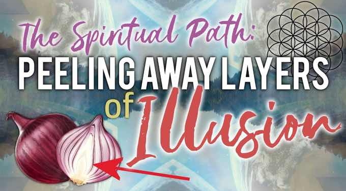 The Spiritual Path Is One Of Peeling Away Layers Of Illusion – Until You Discover Your True Self