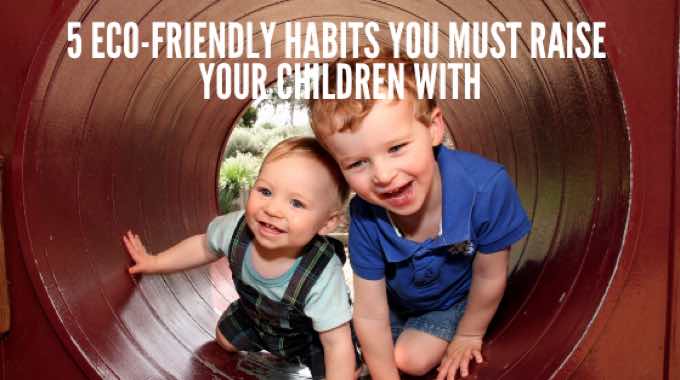 5 Eco-Friendly Habits You Must Raise Your Children With