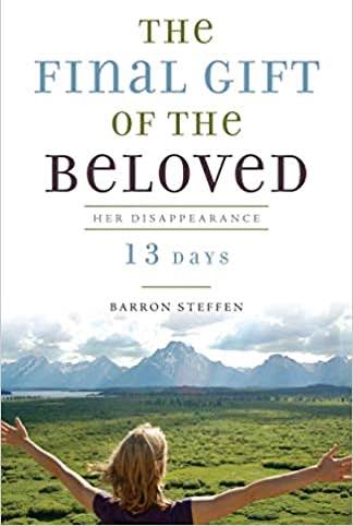 An Excerpt from “The Final Gift of the Beloved: Her Disappearance-13 Days” by Barron Steffen