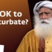 Is it OK to Masturbate? – Sadhguru Answers