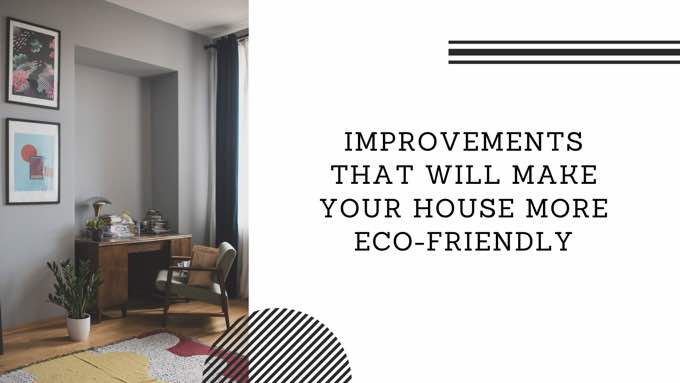 Improvements that will make your house more eco-friendly