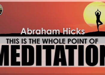 Abraham Hicks: This Is the Whole Point of Meditation