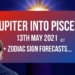 Jupiter into Pisces 13th May 2021 + Zodiac Sign Forecasts
