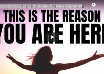 Abraham Hicks: You Came Here For A Very Important Reason