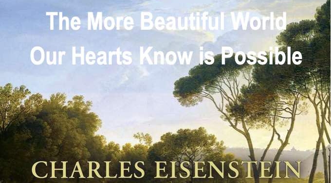 The More Beautiful World Our Hearts Know Is Possible | Charles Eisenstein