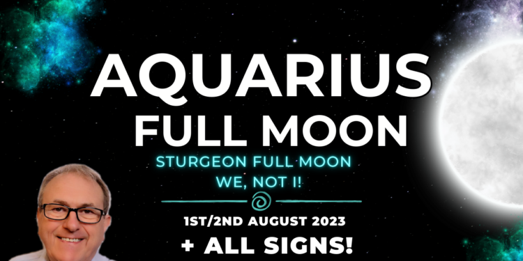 Aquarius Full Moon 1/2 August 2023 – Sturgeon Full Moon – We, Not I! + Horoscope Forecasts ALL SIGNS