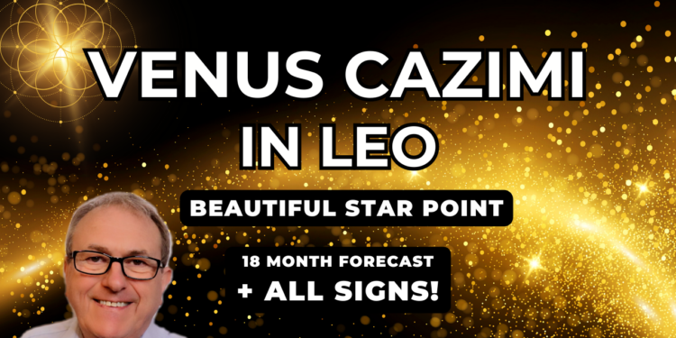 Venus Cazimi in Leo – Beautiful Cazimi Star Point + 18 Month Forecast for ALL SIGNS…