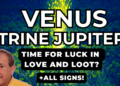 Venus Trine Jupiter – Luck in Love and Loot – Deep Dive Video + All signs…