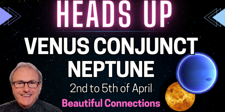 Venus is Conjunct Neptune in Pisces from 2nd (exact 3rd) to 5th April 2024…